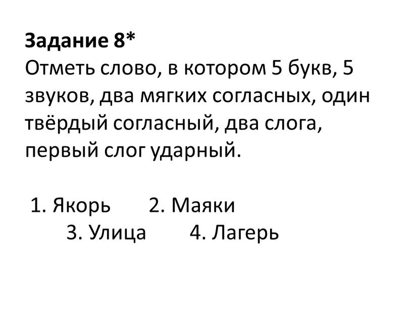 Задание 8* Отметь слово, в котором 5 букв, 5 звуков, два мягких согласных, один твёрдый согласный, два слога, первый слог ударный