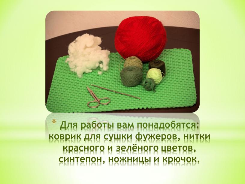 Для работы вам понадобятся: коврик для сушки фужеров, нитки красного и зелёного цветов, синтепон, ножницы и крючок