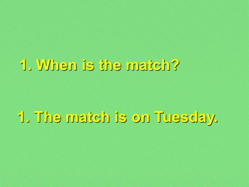 When is the match? 1. The match is on