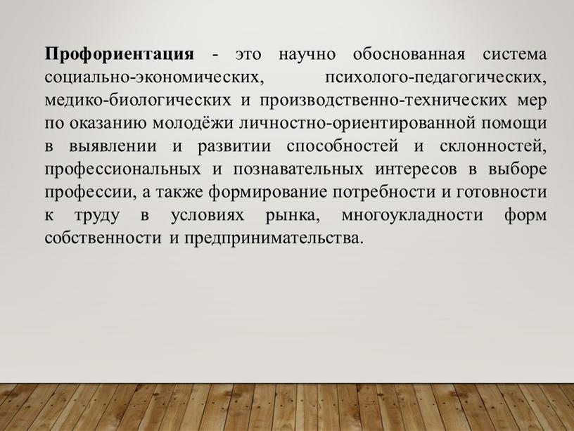 Профориентация - это научно обоснованная система социально-экономических, психолого-педагогических, медико-биологических и производственно-технических мер по оказанию молодёжи личностно-ориентированной помощи в выявлении и развитии способностей и склонностей, профессиональных…