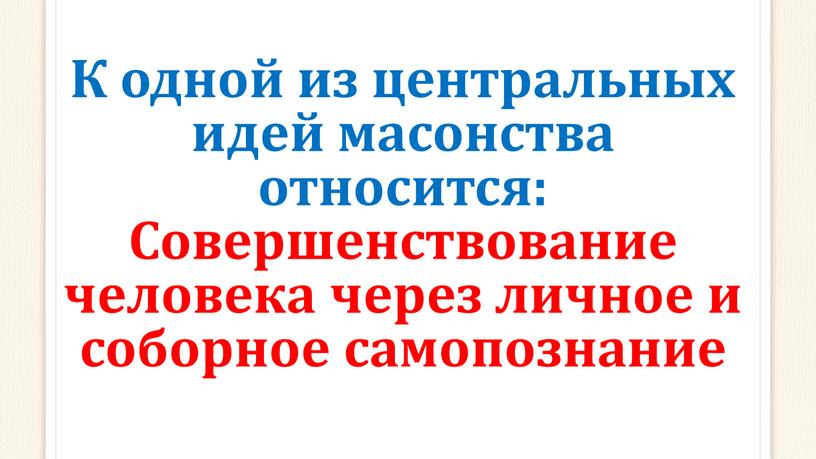 К одной из центральных идей масонства относится: