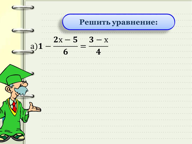 Решить уравнение: а)𝟏− 𝟐х−𝟓 𝟔 = 𝟑−х 𝟒