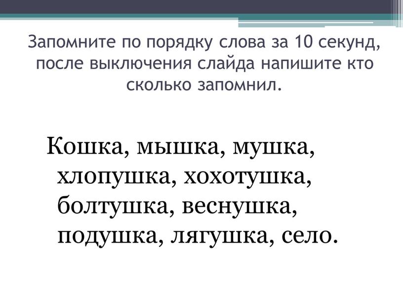 Запомните по порядку слова за 10 секунд, после выключения слайда напишите кто сколько запомнил