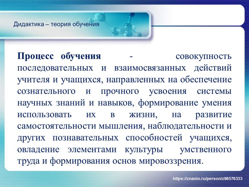 Процесс обучения - совокупность последовательных и взаимосвязанных действий учителя и учащихся, направленных на обеспечение сознательного и прочного усвоения системы научных знаний и навыков, формирование умения…