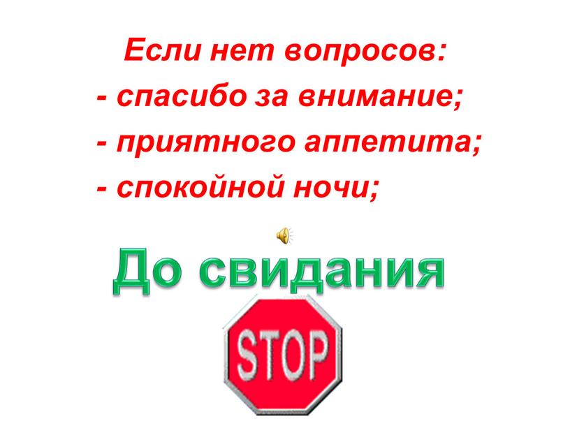 Если нет вопросов: - спасибо за внимание; - приятного аппетита; - спокойной ночи;