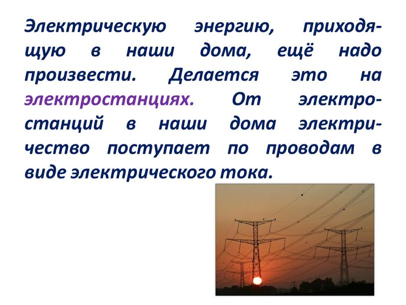 Электрическую энергию, приходя- щую в наши дома, ещё надо произвести