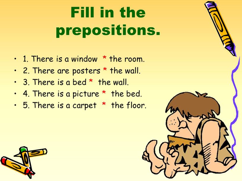 Fill in the prepositions. 1. There is a window * the room