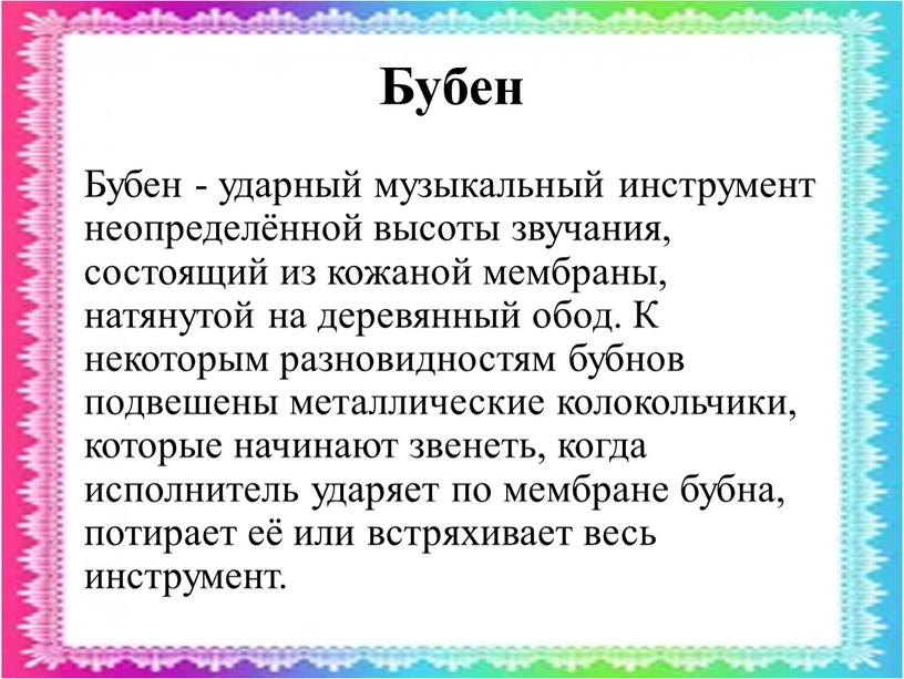 Бубен Бубен - ударный музыкальный инструмент неопределённой высоты звучания, состоящий из кожаной мембраны, натянутой на деревянный обод