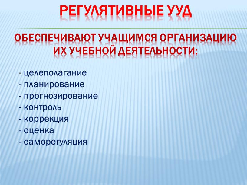 Регулятивные УУД обеспечивают учащимся организацию их учебной деятельности: - целеполагание - планирование - прогнозирование - контроль - коррекция - оценка - саморегуляция