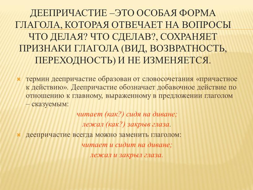 Деепричастие –это особая форма глагола, которая отвечает на вопросы что делая? что сделав?, сохраняет признаки глагола (вид, возвратность, переходность) и не изменяется