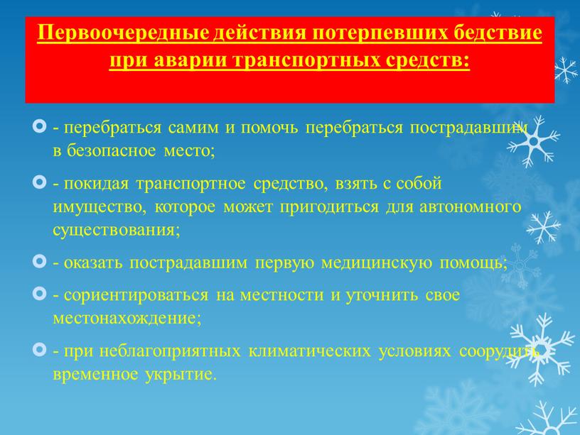 Первоочередные действия потерпевших бедствие при аварии транспортных средств: - перебраться самим и помочь перебраться пострадавшим в безопасное место; - покидая транспортное средство, взять с собой…