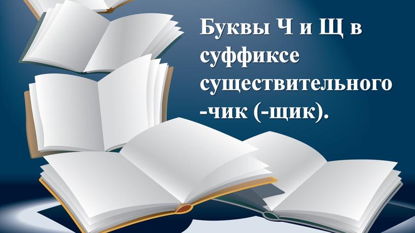 Буквы Ч и Щ в суффиксе существительного -чик (-щик)