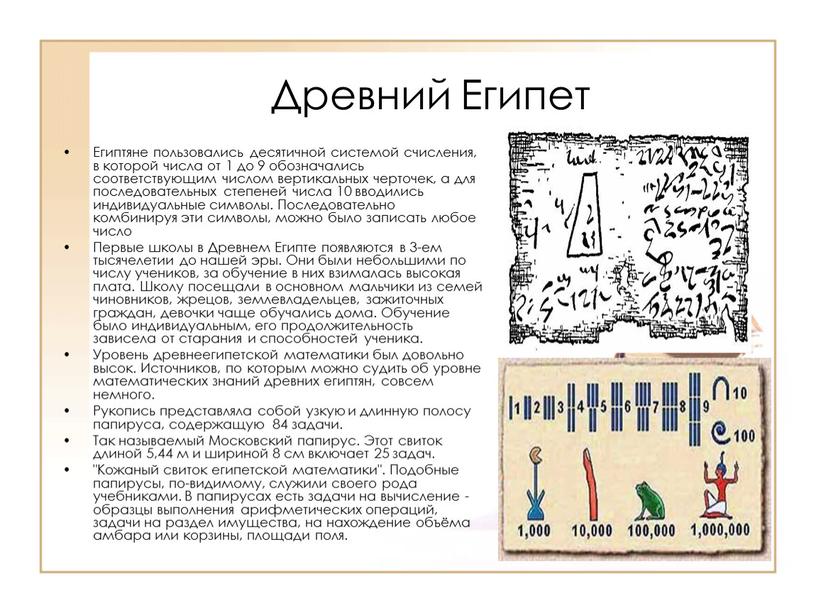 Древний Египет Египтяне пользовались десятичной системой счисления, в которой числа от 1 до 9 обозначались соответствующим числом вертикальных черточек, а для последовательных степеней числа 10…