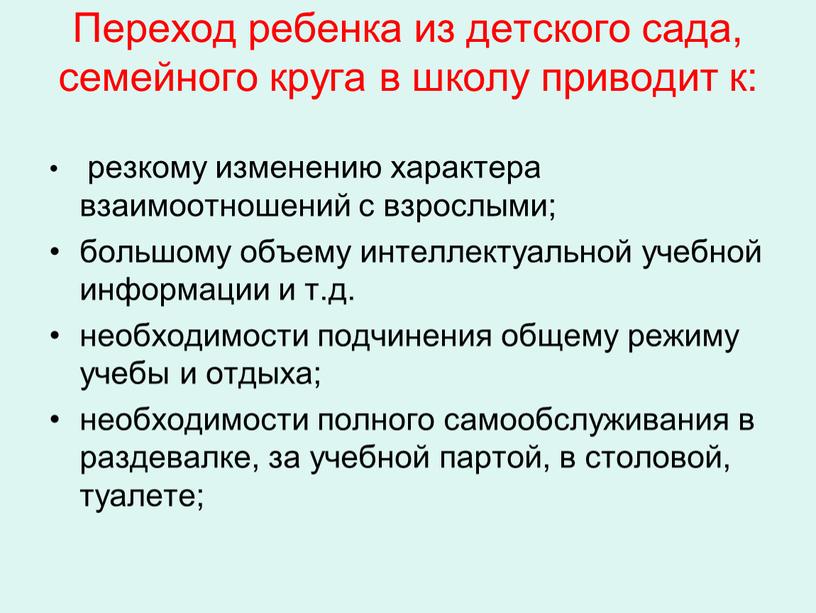 Переход ребенка из детского сада, семейного круга в школу приводит к: резкому изменению характера взаимоотношений с взрослыми; большому объему интеллектуальной учебной информации и т