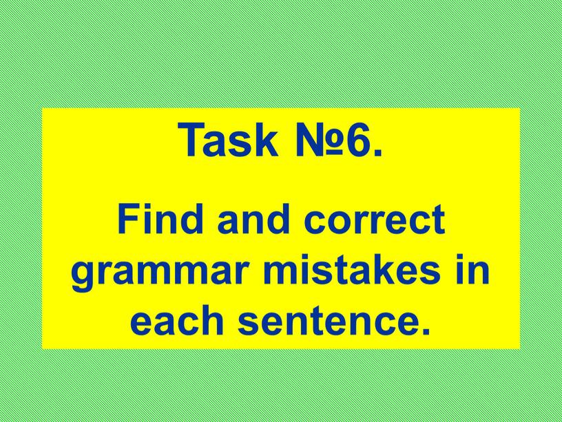 Task №6. Find and correct grammar mistakes in each sentence