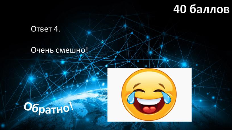 Ответ 4. Очень смешно! 40 баллов