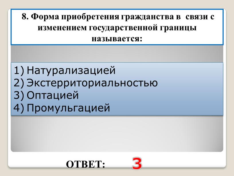 ОТВЕТ: 3 8. Форма приобретения гражданства в связи с изменением государственной границы называется: