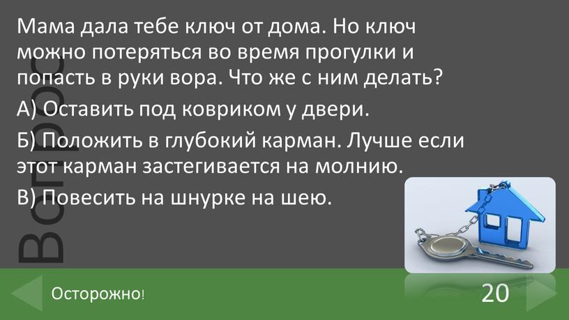 Мама дала тебе ключ от дома. Но ключ можно потеряться во время прогулки и попасть в руки вора