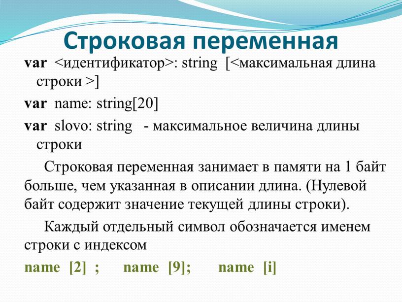 Строковая переменная var <идентификатор>: string [<максимальная длина строки >] var name: string[20] var slovo: string - максимальное величина длины строки