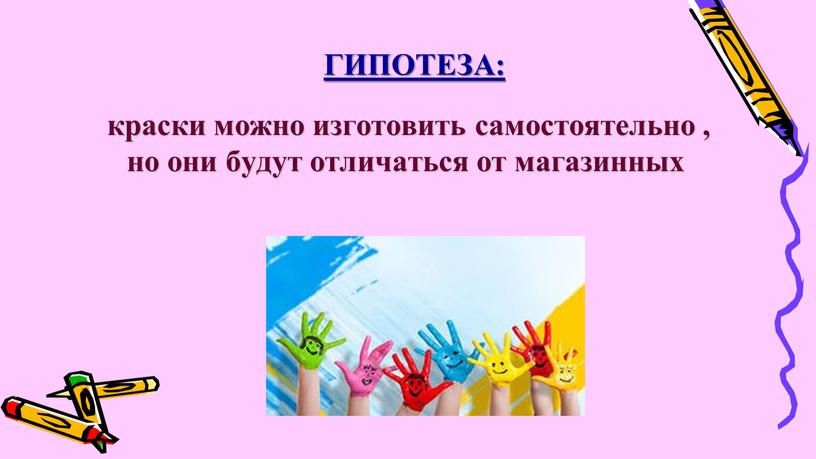 ГИПОТЕЗА: краски можно изготовить самостоятельно , но они будут отличаться от магазинных