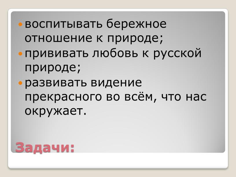 Задачи: воспитывать бережное отношение к природе; прививать любовь к русской природе; развивать видение прекрасного во всём, что нас окружает