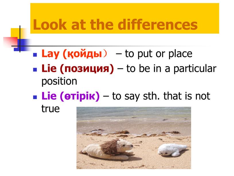 Look at the differences Lay (қойды） – to put or place