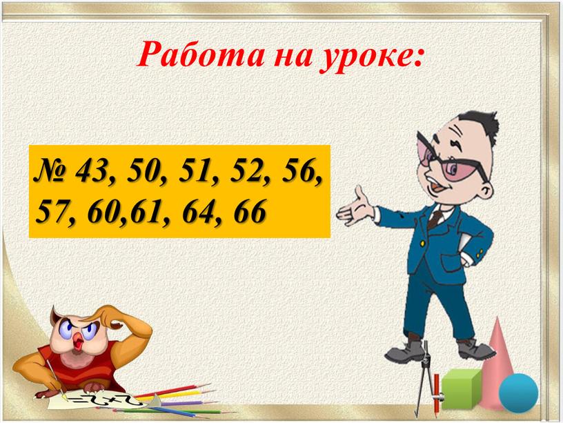 Работа на уроке: № 43, 50, 51, 52, 56, 57, 60,61, 64, 66