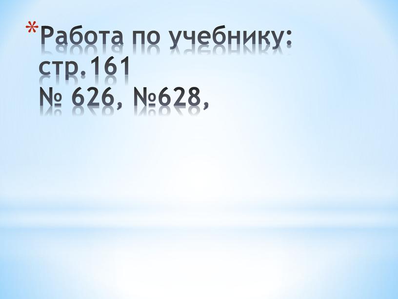 Работа по учебнику: стр.161 № 626, №628,