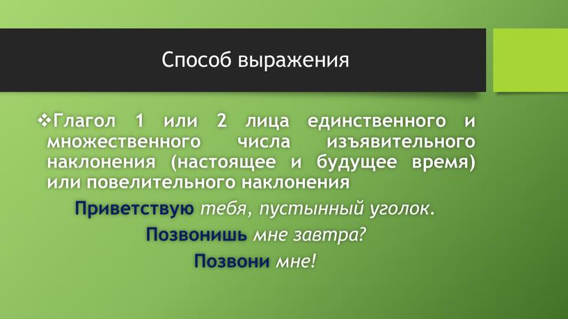 Способ выражения Глагол 1 или 2 лица единственного и множественного числа изъявительного наклонения (настоящее и будущее время) или повелительного наклонения