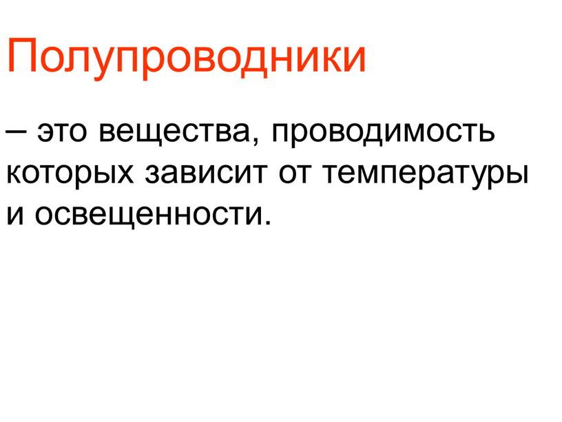 Полупроводники – это вещества, проводимость которых зависит от температуры и освещенности