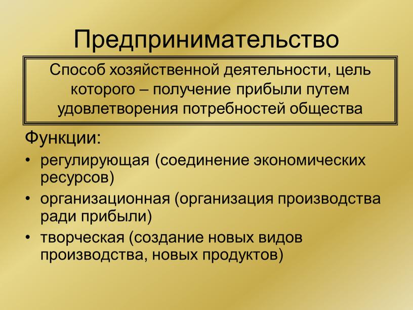 Предпринимательство Способ хозяйственной деятельности, цель которого – получение прибыли путем удовлетворения потребностей общества