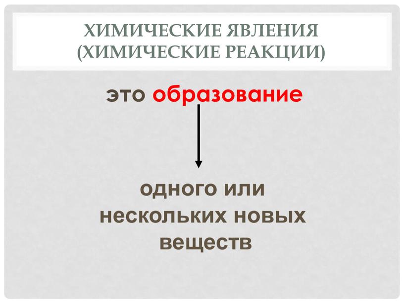 Химические явления (химические реакции) это образование одного или нескольких новых веществ