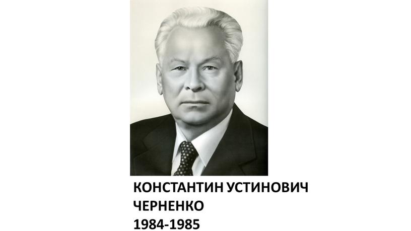 КОНСТАНТИН УСТИНОВИЧ ЧЕРНЕНКО 1984-1985