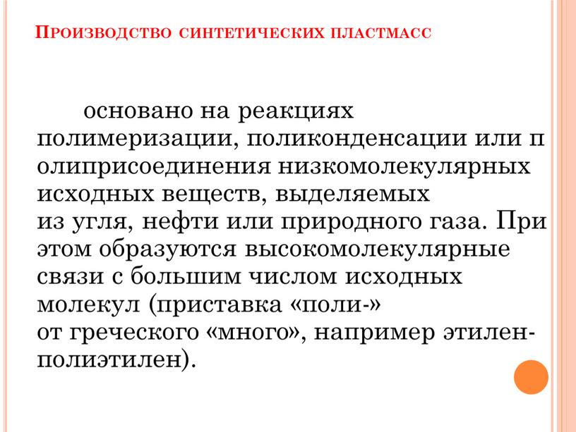 Производство синтетических пластмасс основано на реакциях полимеризации, поликонденсации или полиприсоединения низкомолекулярных исходных веществ, выделяемых из угля, нефти или природного газа