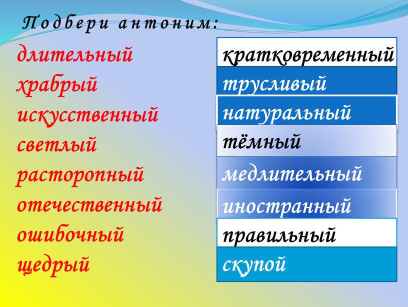 Подбери антоним: трусливый натуральный тёмный медлительный иностранный правильный скупой