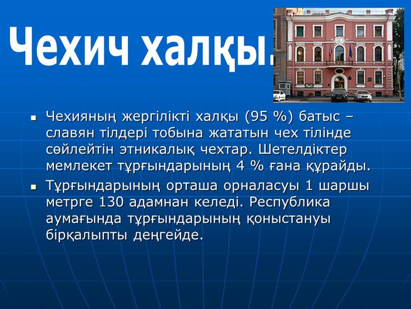 Чехияның жергілікті халқы (95 %) батыс – славян тілдері тобына жататын чех тілінде сөйлейтін этникалық чехтар