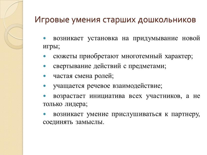 Игровые умения старших дошкольников возникает установка на придумывание новой игры; сюжеты приобретают многотемный характер; свертывание действий с предметами; частая смена ролей; учащается речевое взаимодействие; возрастает…