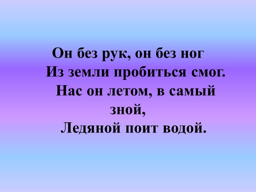 Он без рук, он без ног Из земли пробиться смог