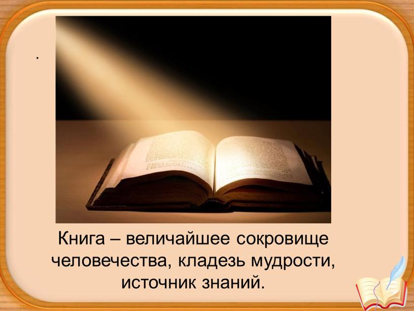 Книга – величайшее сокровище человечества, кладезь мудрости, источник знаний