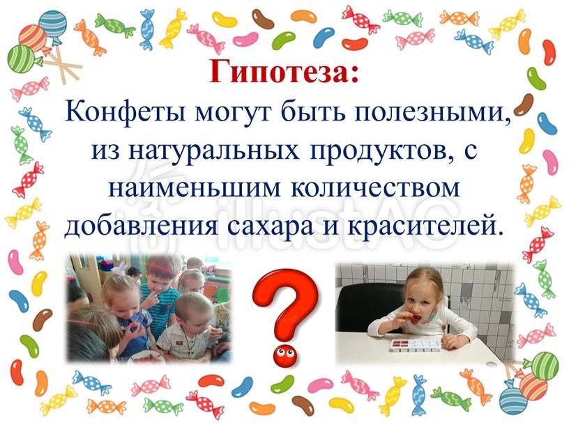 Гипотеза: Конфеты могут быть полезными, из натуральных продуктов, с наименьшим количеством добавления сахара и красителей