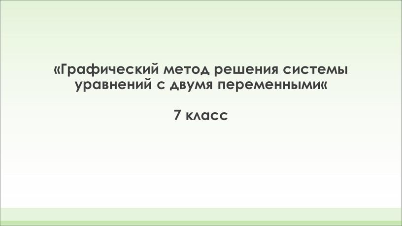 Графический метод решения системы уравнений с двумя переменными« 7 класс