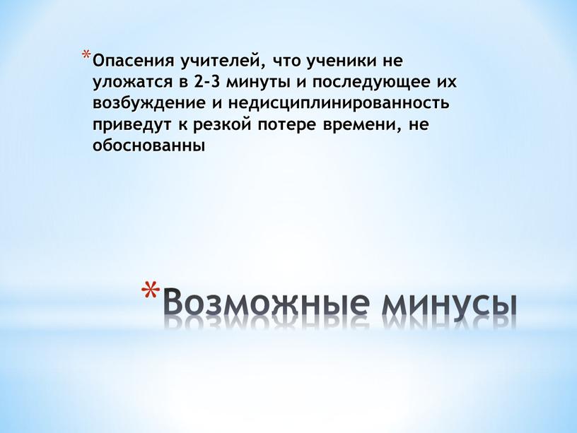 Возможные минусы Опасения учителей, что ученики не уложатся в 2-3 минуты и последующее их возбуждение и недисциплинированность приведут к резкой потере времени, не обоснованны