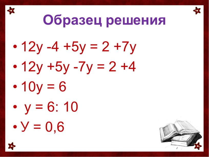 Образец решения 12у -4 +5у = 2 +7у 12у +5у -7у = 2 +4 10у = 6 у = 6: 10