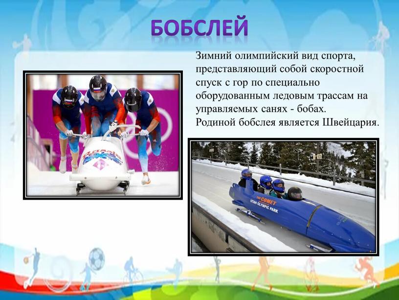 Бобслей Зимний олимпийский вид спорта, представляющий собой скоростной спуск с гор по специально оборудованным ледовым трассам на управляемых санях - бобах