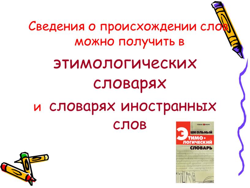 Сведения о происхождении слов можно получить в этимологических словарях и словарях иностранных слов