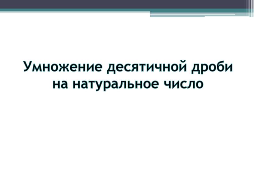 Умножение десятичной дроби на натуральное число