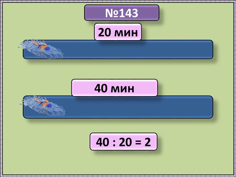 №143 20 мин 40 мин 40 : 20 = 2