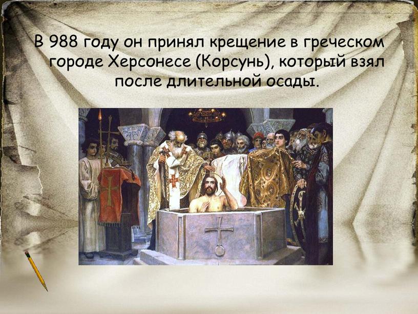 В 988 году он принял крещение в греческом городе