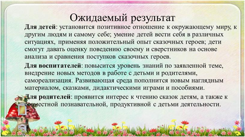 Ожидаемый результат Для детей : установится позитивное отношение к окружающему миру, к другим людям и самому себе; умение детей вести себя в различных ситуациях, применяя…