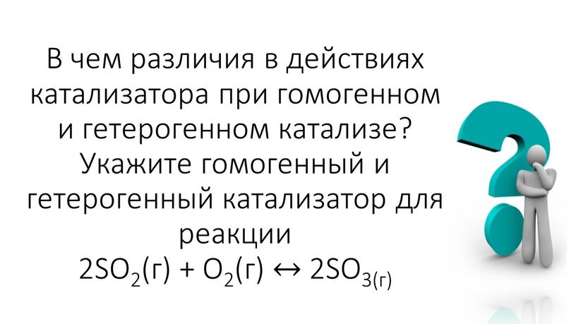 В чем различия в действиях катализатора при гомогенном и гетерогенном катализе?